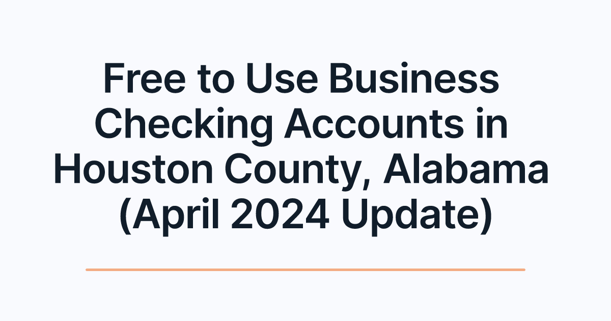 Free to Use Business Checking Accounts in Houston County, Alabama (April 2024 Update)